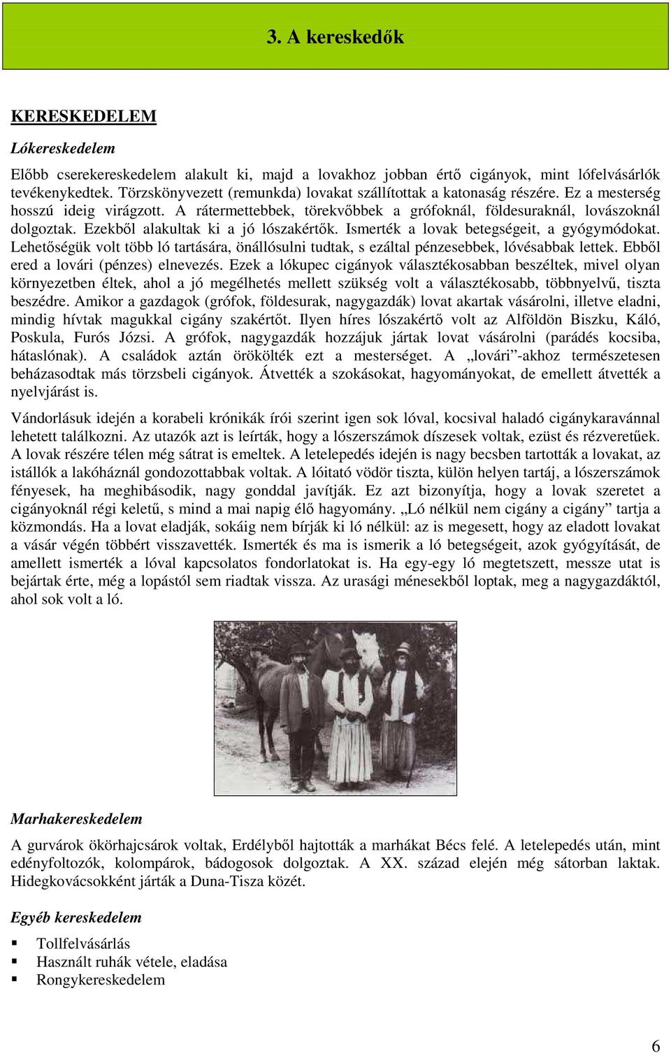 Ezekből alakultak ki a jó lószakértők. Ismerték a lovak betegségeit, a gyógymódokat. Lehetőségük volt több ló tartására, önállósulni tudtak, s ezáltal pénzesebbek, lóvésabbak lettek.