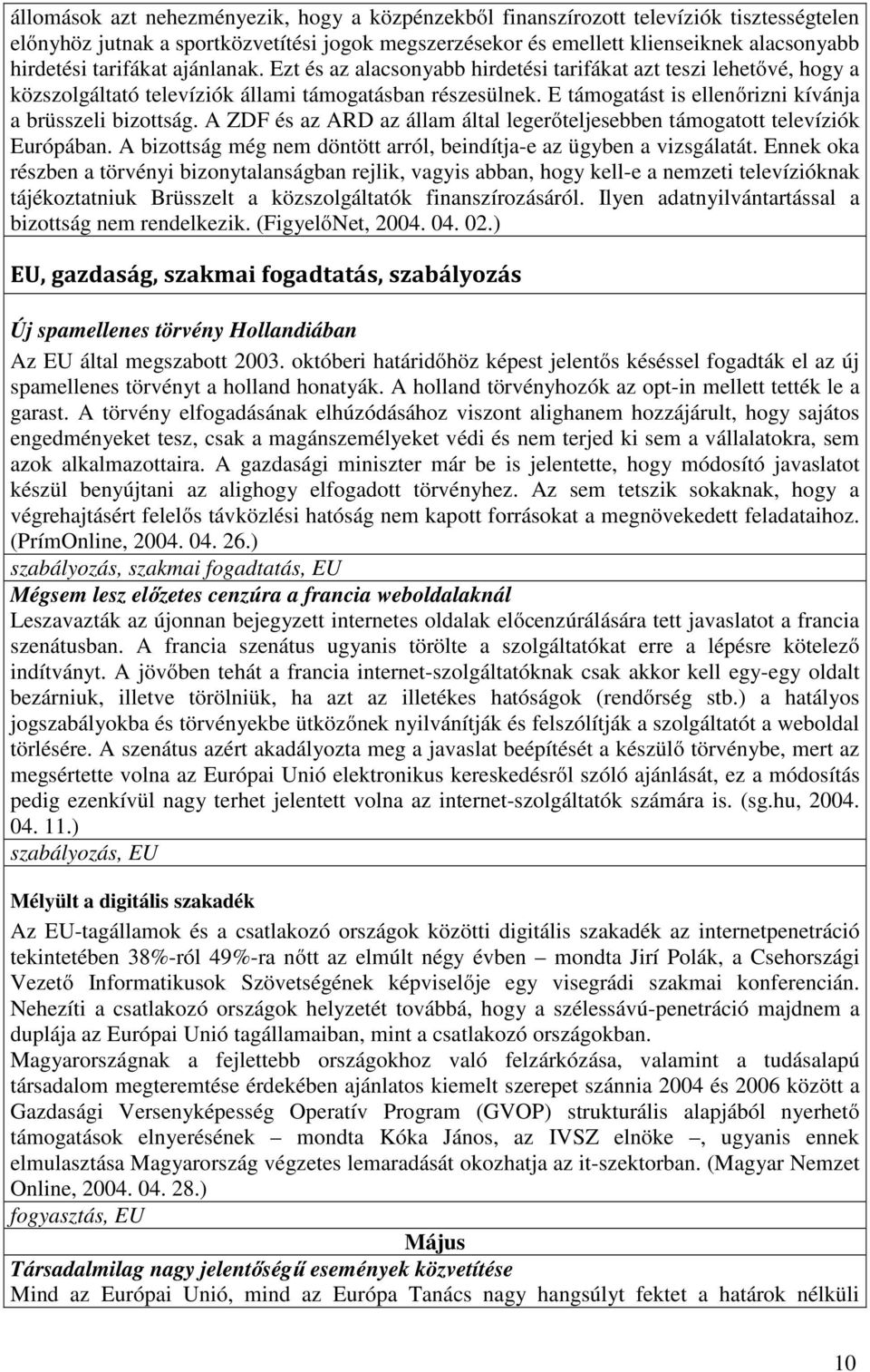 E támogatást is ellenőrizni kívánja a brüsszeli bizottság. A ZDF és az ARD az állam által legerőteljesebben támogatott televíziók Európában.