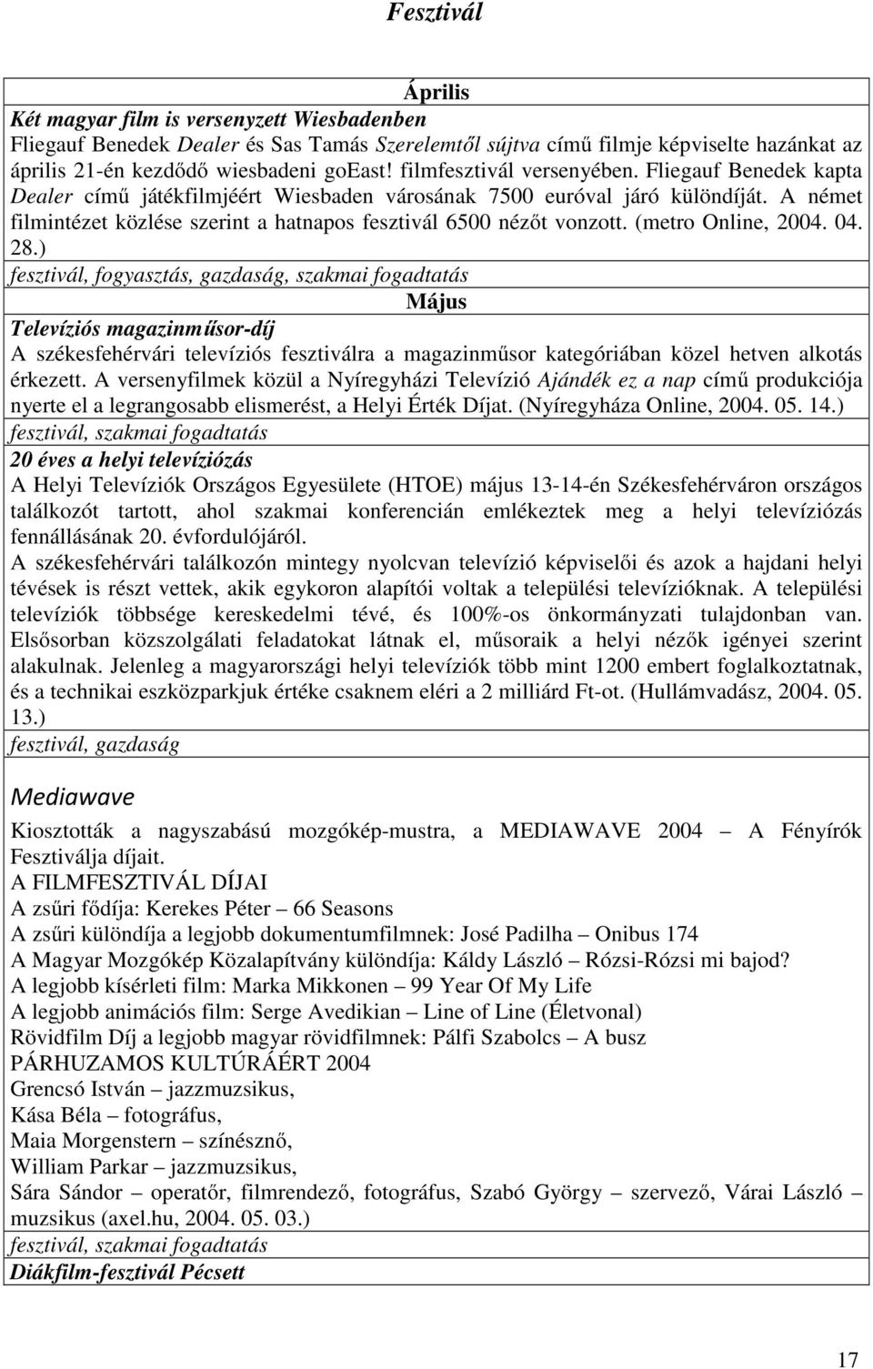 A német filmintézet közlése szerint a hatnapos fesztivál 6500 nézőt vonzott. (metro Online, 2004. 04. 28.