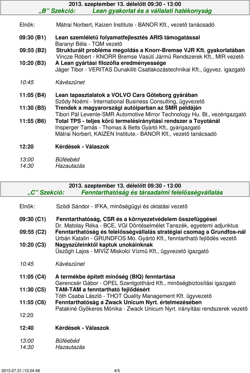 gyakorlatában Vincze Róbert - KNORR Bremse Vasúti Jármű Rendszerek Kft., MIR vezető 10:20 (B3) A Lean gyártási filozófia eredményessége Jáger Tibor - VERITAS Dunakiliti Csatlakozástechnikai Kft.