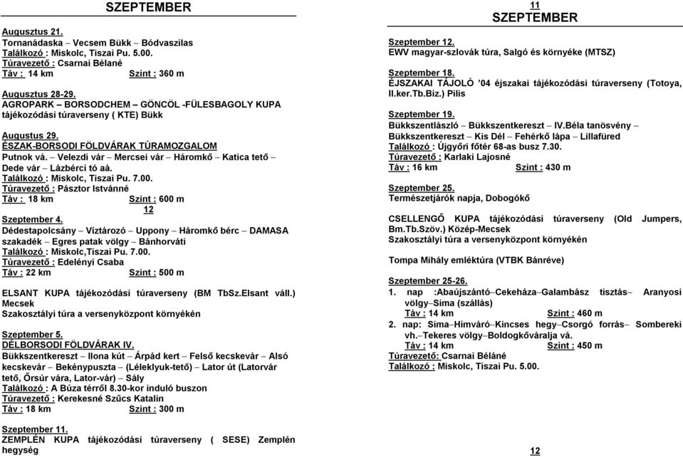 - Velezdi vár - Mercsei vár - Háromkő - Katica tető - Dede vár - Lázbérci tó aá. Találkozó : Miskolc, Tiszai Pu. 7.00. Túravezető : Pásztor Istvánné Táv : 18 km Szint : 600 m 12 Szeptember 4.
