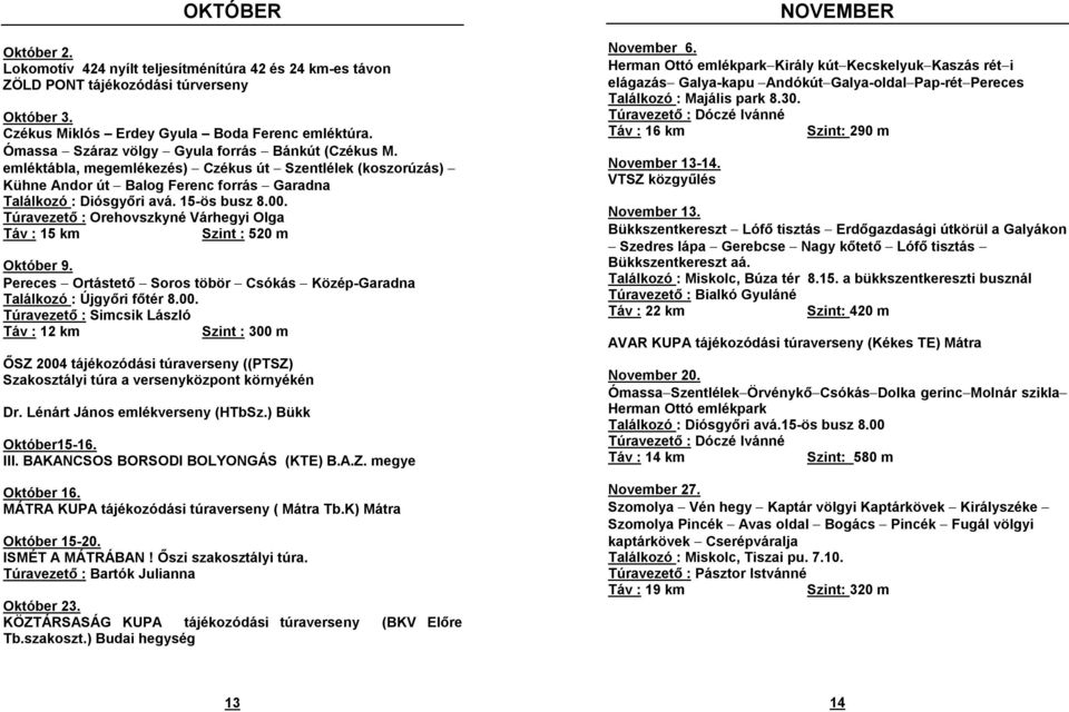 15-ös busz 8.00. Túravezető : Orehovszkyné Várhegyi Olga Táv : 15 km Szint : 520 m Október 9. Pereces - Ortástető - Soros töbör - Csókás - Közép-Garadna Találkozó : Újgyőri főtér 8.00. Túravezető : Simcsik László Táv : 12 km Szint : 300 m ŐSZ 2004 tájékozódási túraverseny ((PTSZ) Dr.