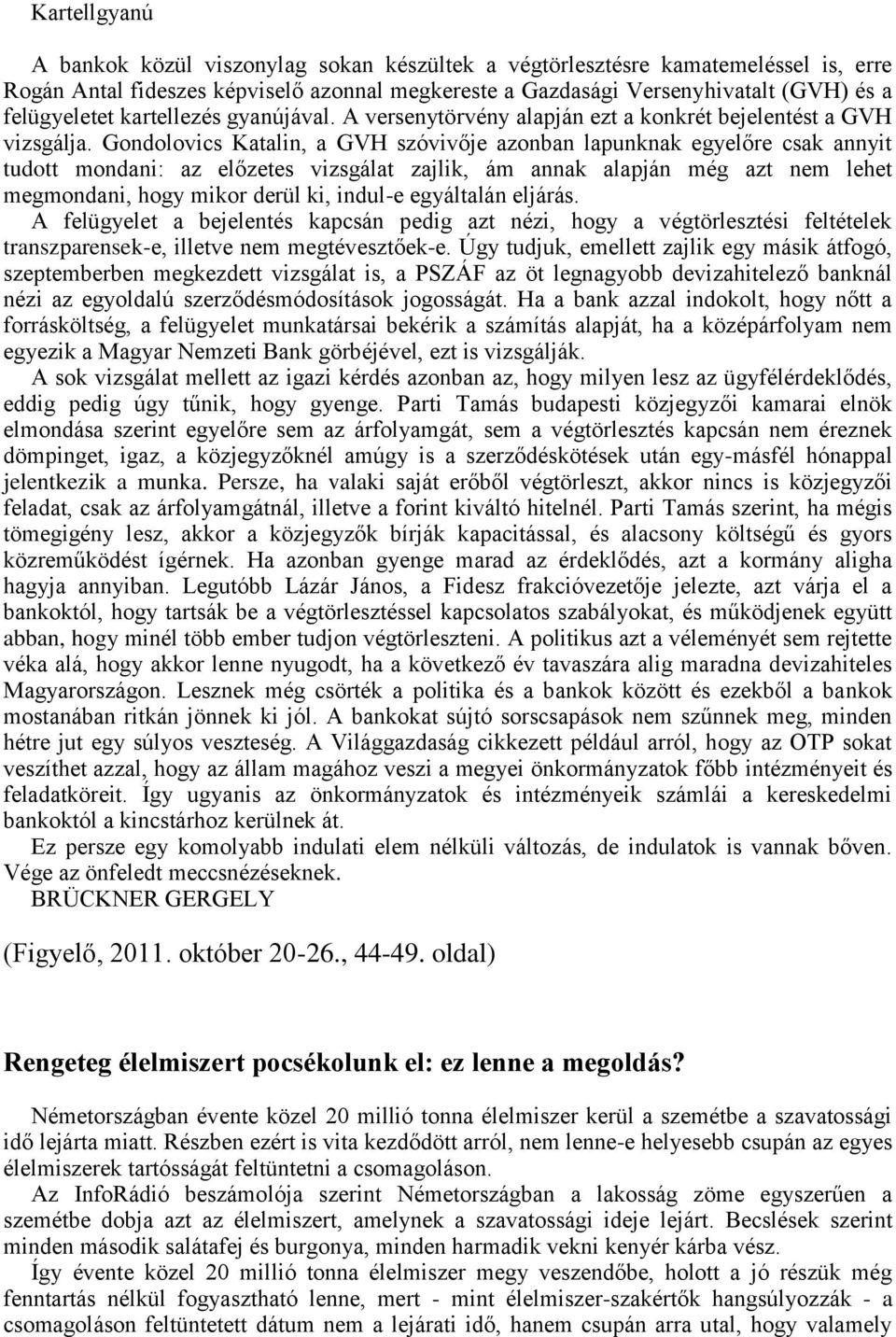 Gondolovics Katalin, a GVH szóvivője azonban lapunknak egyelőre csak annyit tudott mondani: az előzetes vizsgálat zajlik, ám annak alapján még azt nem lehet megmondani, hogy mikor derül ki, indul-e