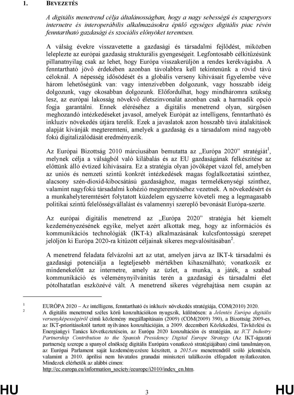 Legfontosabb célkitűzésünk pillanatnyilag csak az lehet, hogy Európa visszakerüljön a rendes kerékvágásba. A fenntartható jövő érdekében azonban távolabbra kell tekintenünk a rövid távú céloknál.