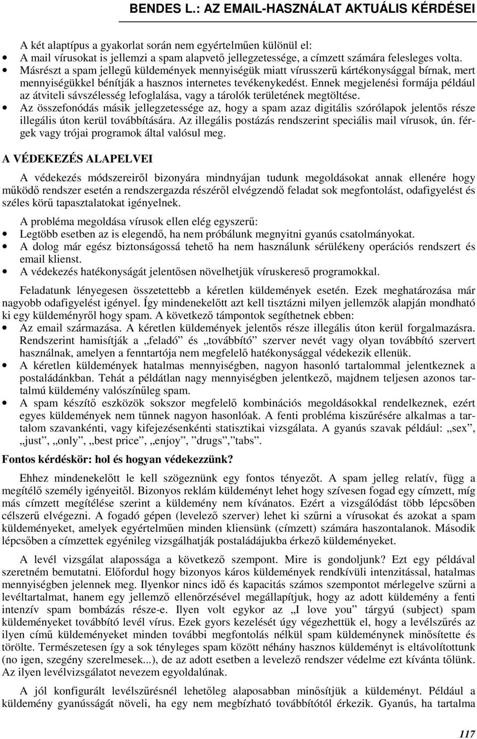 Másrészt a spam jellegő küldemények mennyiségük miatt vírusszerő kártékonysággal bírnak, mert mennyiségükkel bénítják a hasznos internetes tevékenykedést.