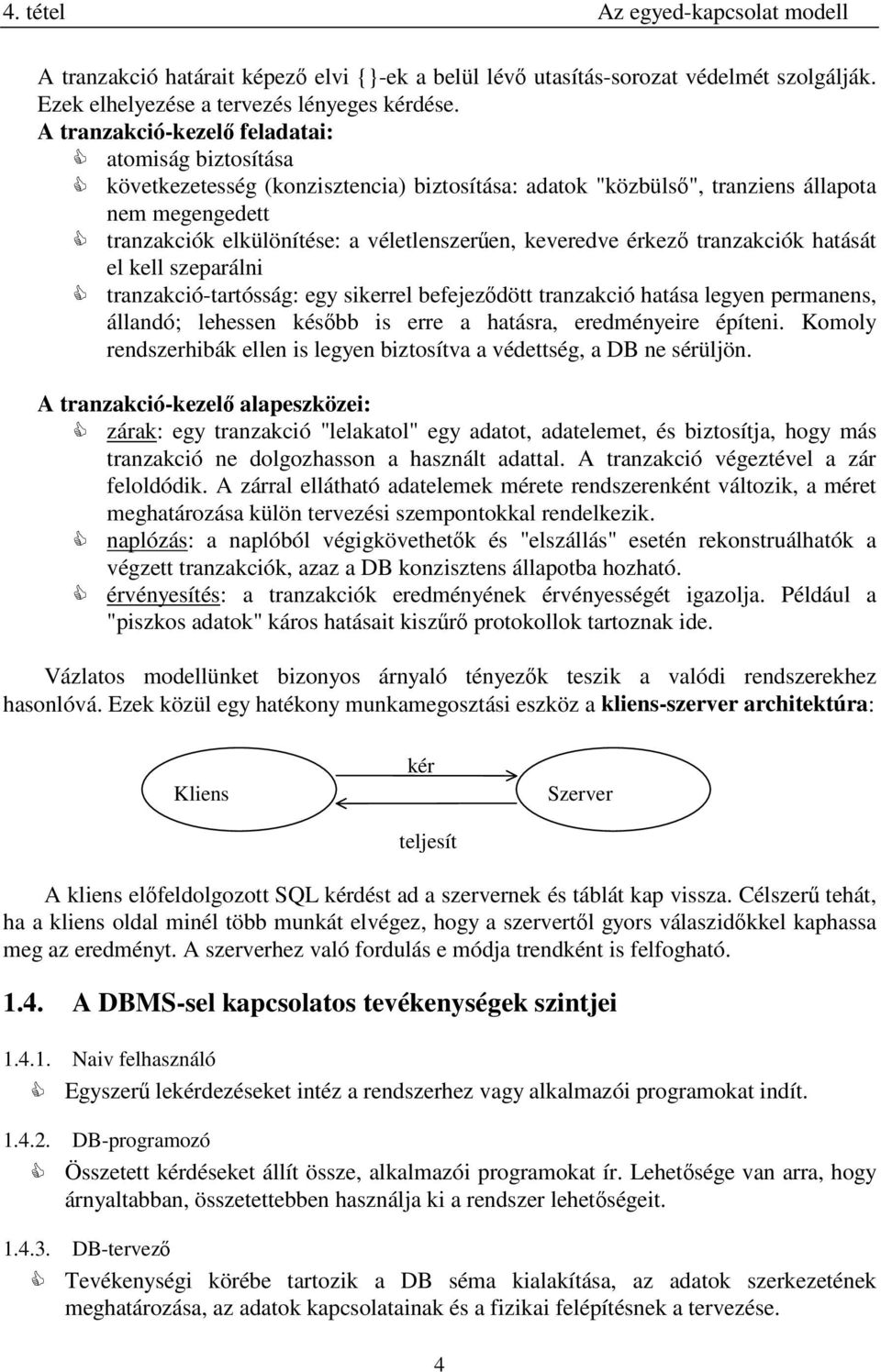 keveredve érkezÿ tranzakciók hatását el kell szeparálni tranzakció-tartósság: egy sikerrel befejezÿdött tranzakció hatása legyen permanens, állandó; lehessen késÿbb is erre a hatásra, eredményeire