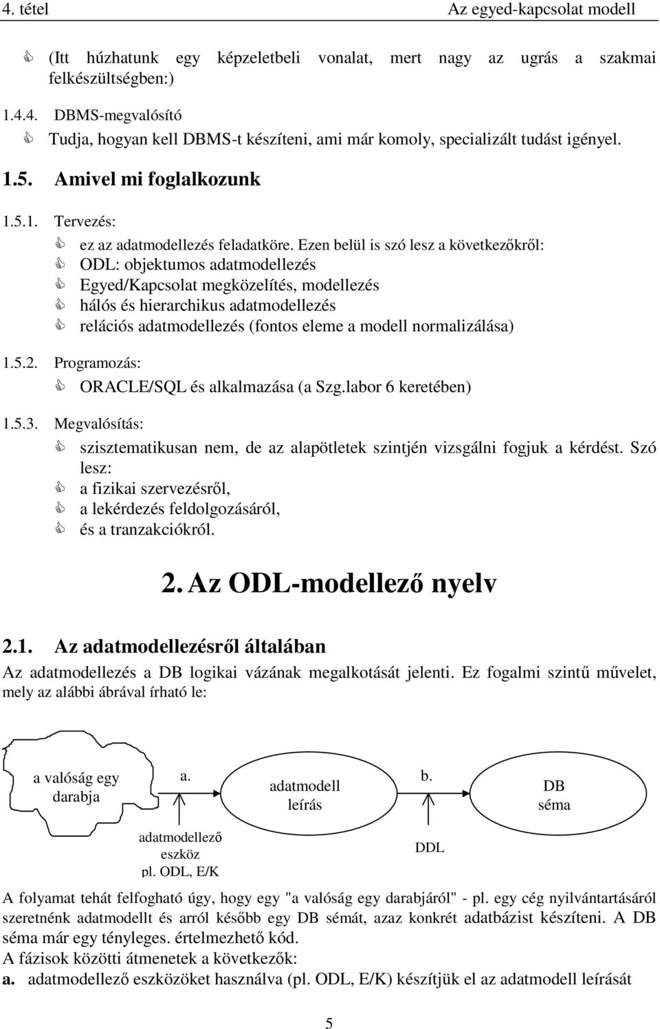 Ezen belül is szó lesz a következÿkrÿl: ODL: objektumos adatmodellezés Egyed/Kapcsolat megközelítés, modellezés hálós és hierarchikus adatmodellezés relációs adatmodellezés (fontos eleme a modell