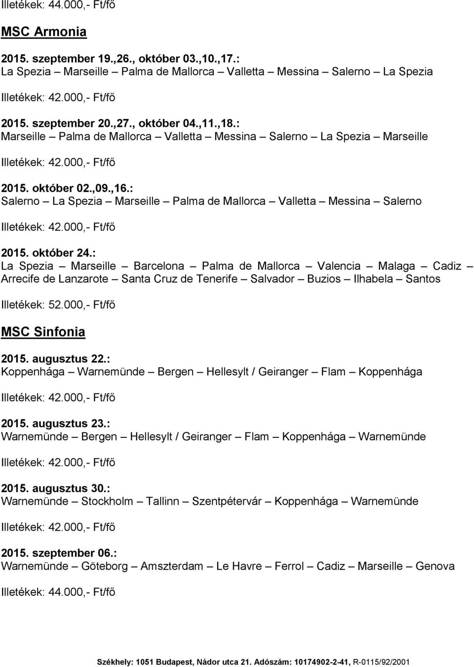 : La Spezia Marseille Barcelona Palma de Mallorca Valencia Malaga Cadiz Arrecife de Lanzarote Santa Cruz de Tenerife Salvador Buzios Ilhabela Santos Illetékek: 52.000,- Ft/fő MSC Sinfonia 2015.