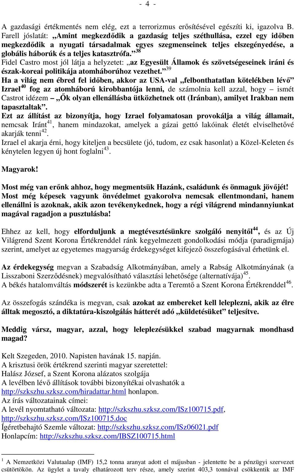 katasztrófa. 38 Fidel Castro most jól látja a helyzetet: az Egyesült Államok és szövetségeseinek iráni és észak-koreai politikája atomháborúhoz vezethet.