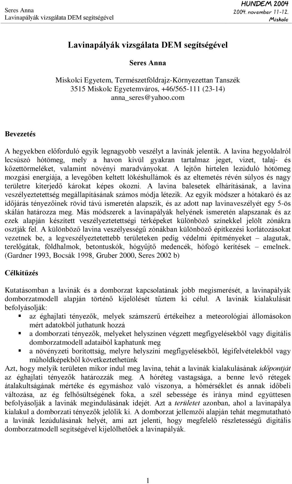 A lejtõn hirtelen lezúduló hótömeg mozgási energiája, a levegõben keltett lökéshullámok és az eltemetés révén súlyos és nagy területre kiterjedõ károkat képes okozni.