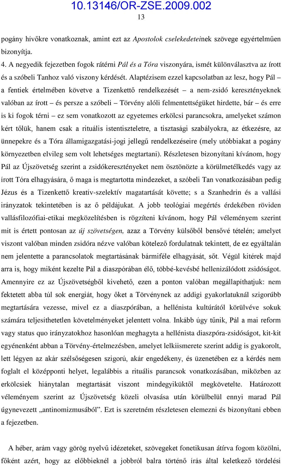 Alaptézisem ezzel kapcsolatban az lesz, hogy Pál a fentiek értelmében követve a Tizenkettő rendelkezését a nem-zsidó keresztényeknek valóban az írott és persze a szóbeli Törvény alóli