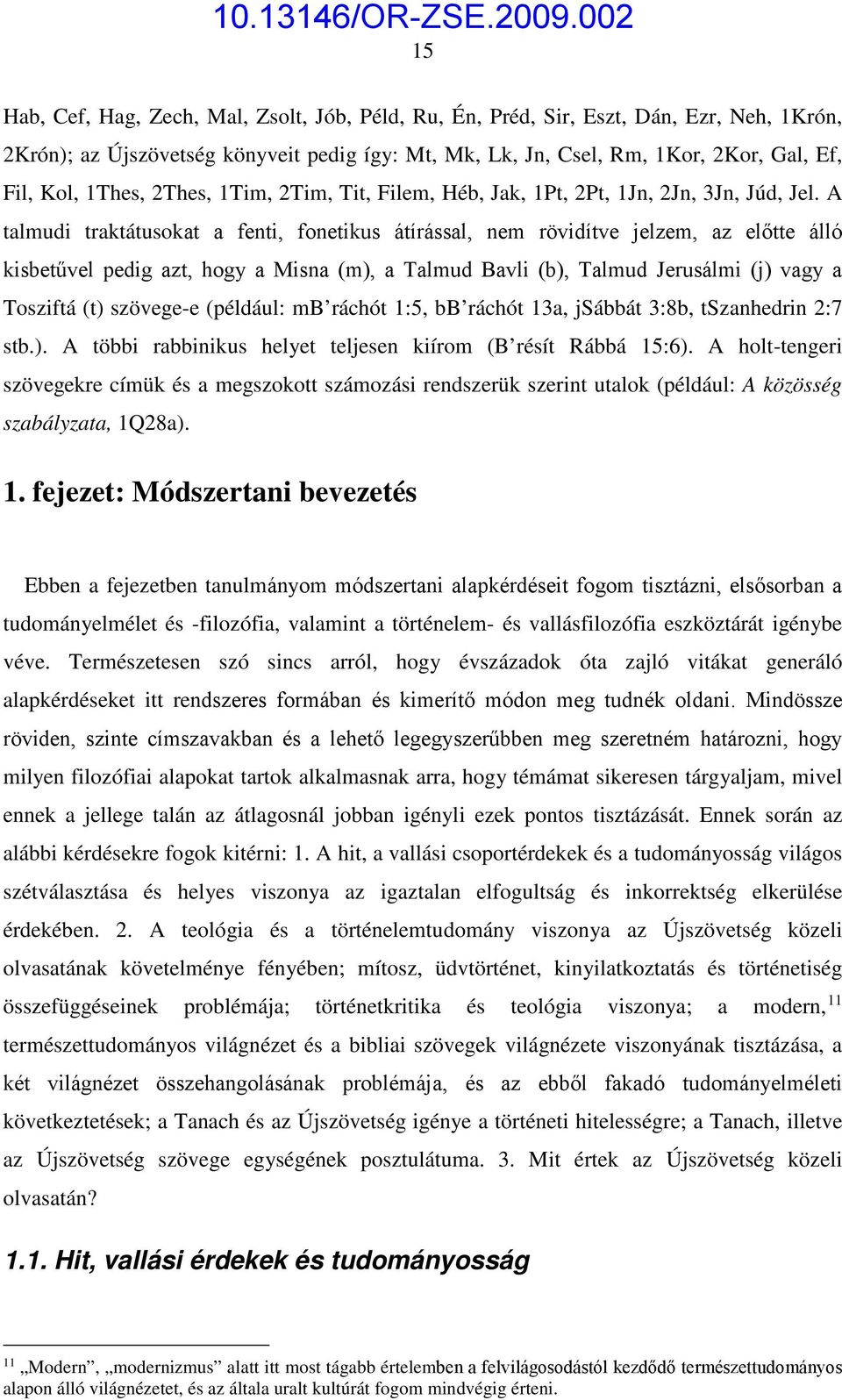 A talmudi traktátusokat a fenti, fonetikus átírással, nem rövidítve jelzem, az előtte álló kisbetűvel pedig azt, hogy a Misna (m), a Talmud Bavli (b), Talmud Jerusálmi (j) vagy a Tosziftá (t)