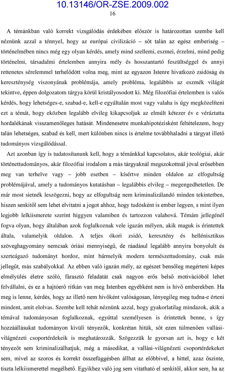 az egyazon Istenre hivatkozó zsidóság és kereszténység viszonyának problémája, amely probléma, legalábbis az eszmék világát tekintve, éppen dolgozatom tárgya körül kristályosodott ki.