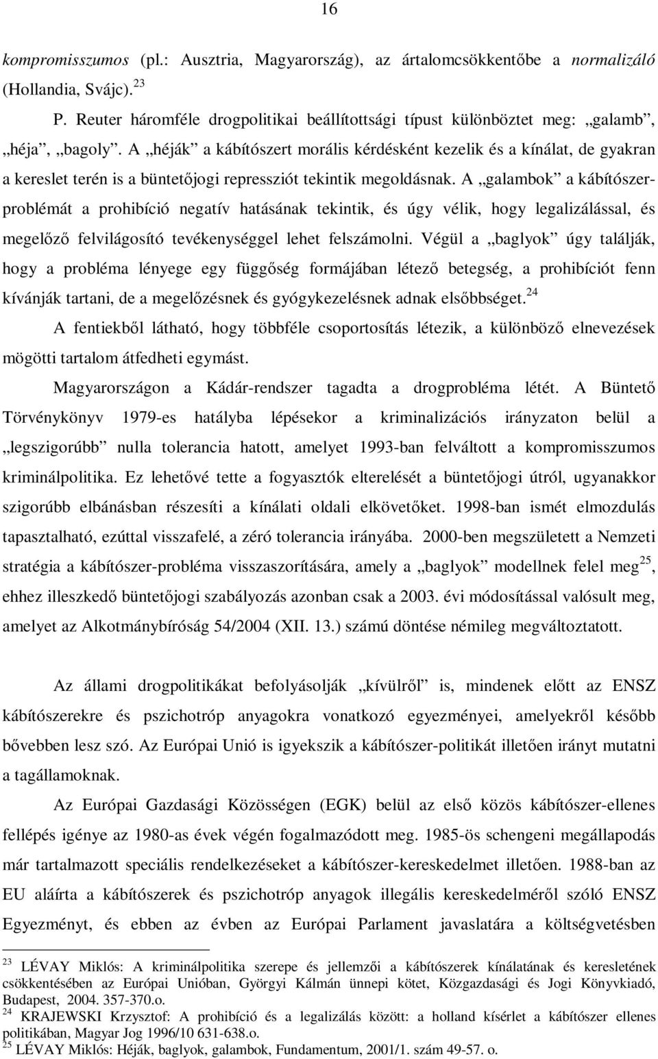 A héják a kábítószert morális kérdésként kezelik és a kínálat, de gyakran a kereslet terén is a büntetőjogi repressziót tekintik megoldásnak.