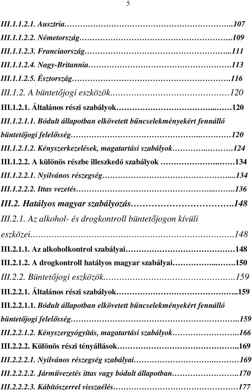 . 134 III.1.2.2.1. Nyilvános részegség...134 III.1.2.2.2. Ittas vezetés.....136 III.2. Hatályos magyar szabályozás..148 III.2.1. Az alkohol- és drogkontroll büntetőjogon kívüli eszközei..148 III.2.1.1. Az alkoholkontrol szabályai 148 III.