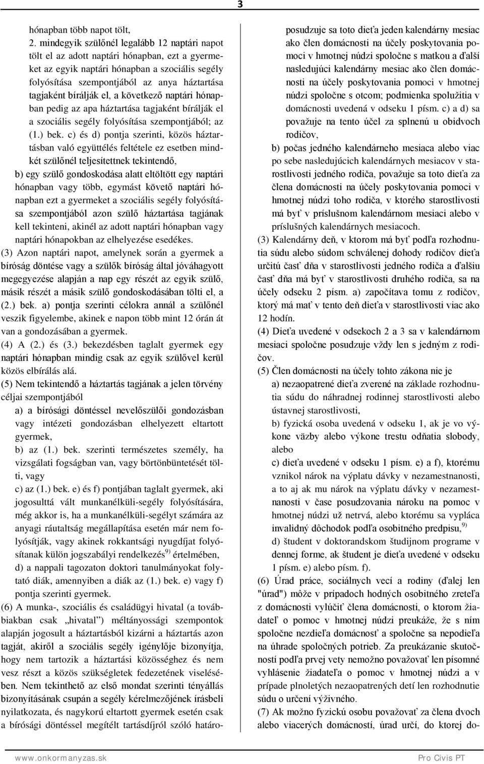 bírálják el, a következő naptári hónapban pedig az apa háztartása tagjaként bírálják el a szociális segély folyósítása szempontjából; az (1.) bek.