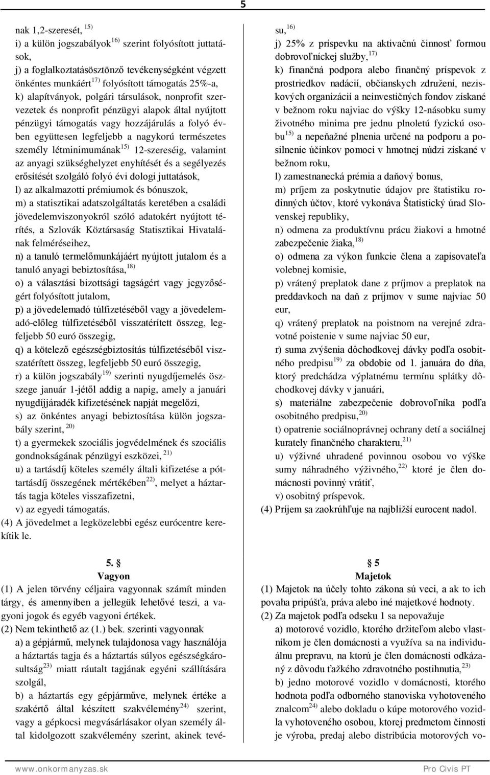 személy létminimumának 15) 12-szereséig, valamint az anyagi szükséghelyzet enyhítését és a segélyezés erősítését szolgáló folyó évi dologi juttatások, l) az alkalmazotti prémiumok és bónuszok, m) a