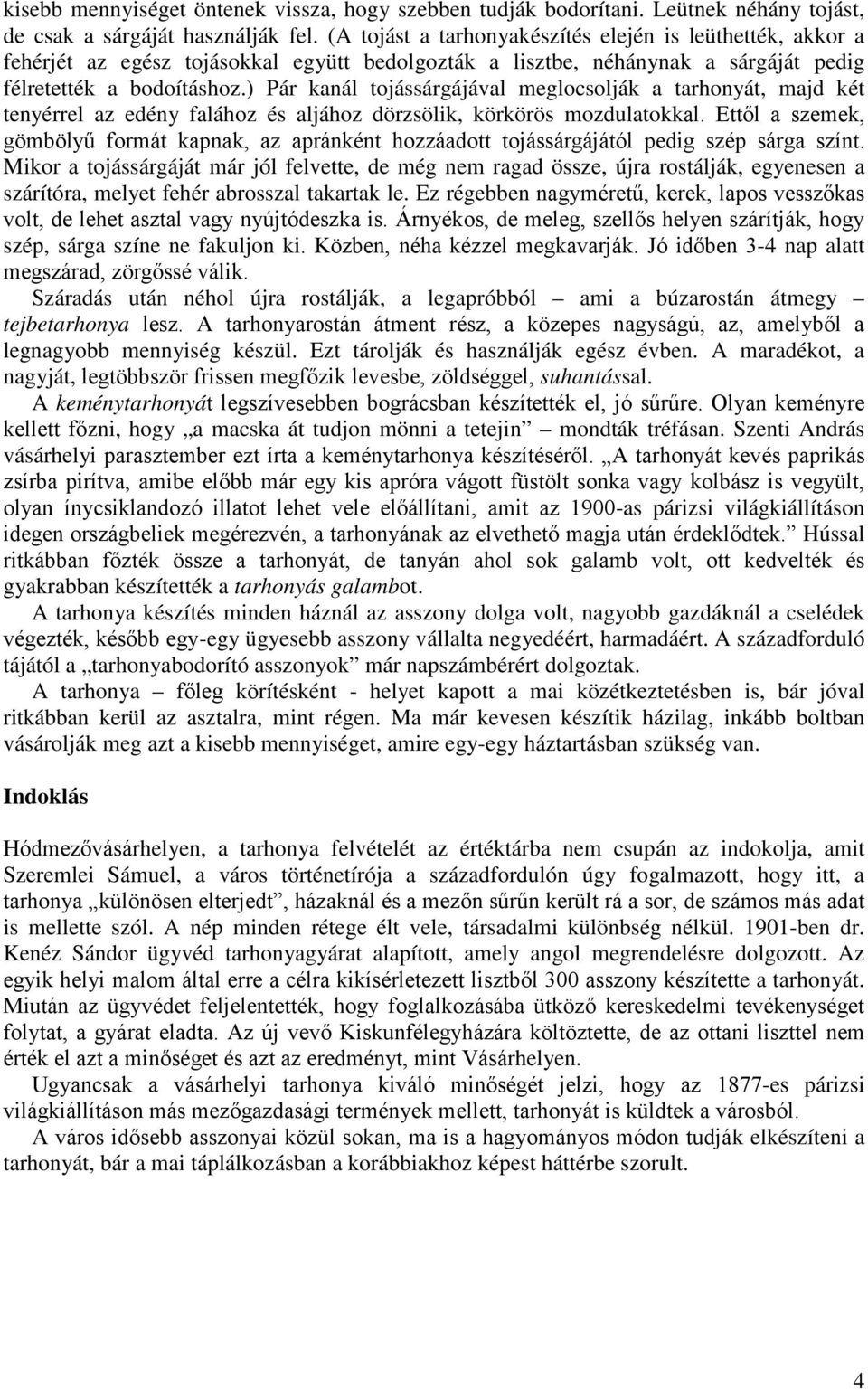 ) Pár kanál tojássárgájával meglocsolják a tarhonyát, majd két tenyérrel az edény falához és aljához dörzsölik, körkörös mozdulatokkal.