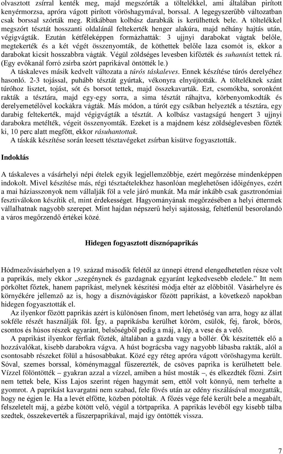 Ezután kétféleképpen formázhatták: 3 ujjnyi darabokat vágtak belőle, megtekerték és a két végét összenyomták, de köthettek belőle laza csomót is, ekkor a darabokat kicsit hosszabbra vágták.