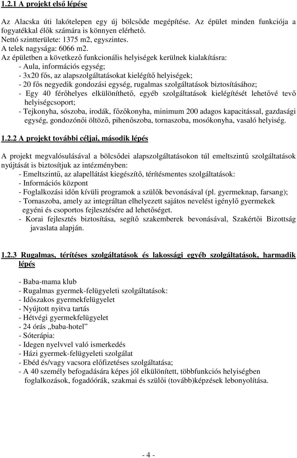 Az épületben a következő funkcionális helyiségek kerülnek kialakításra: - Aula, információs egység; - 3x20 fős, az alapszolgáltatásokat kielégítő helyiségek; - 20 fős negyedik gondozási egység,