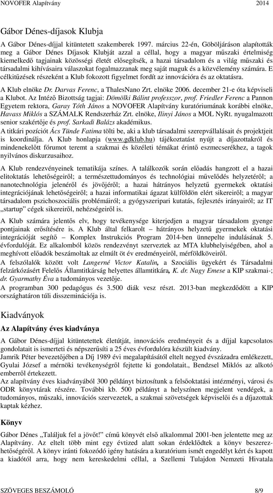 világ műszaki és társadalmi kihívásaira válaszokat fogalmazzanak meg saját maguk és a közvélemény számára. E célkitűzések részeként a Klub fokozott figyelmet fordít az innovációra és az oktatásra.