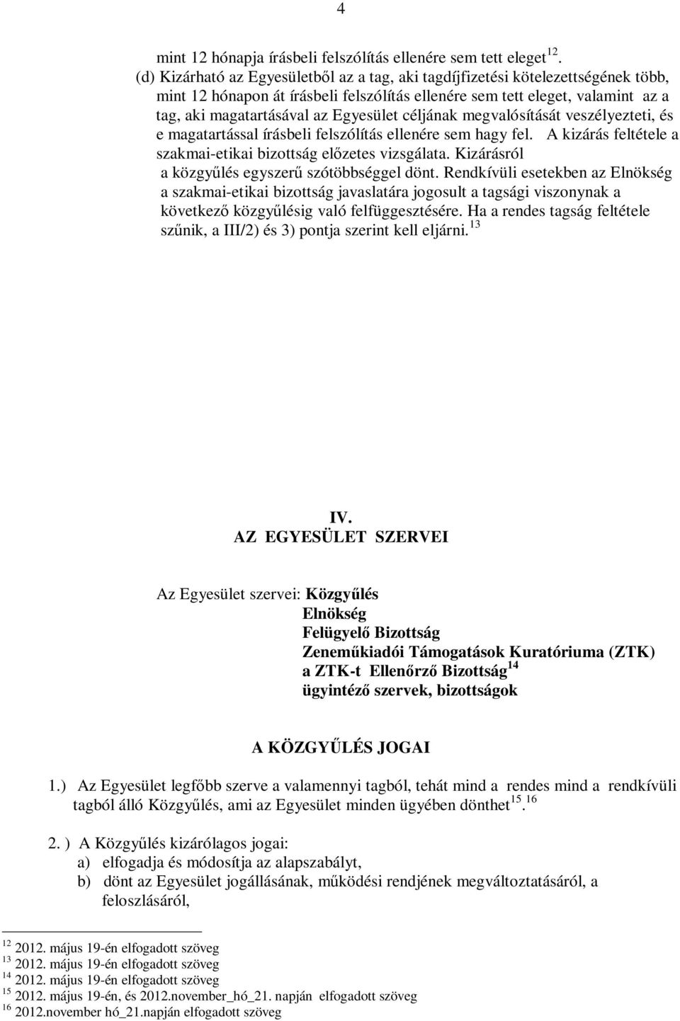 céljának megvalósítását veszélyezteti, és e magatartással írásbeli felszólítás ellenére sem hagy fel. A kizárás feltétele a szakmai-etikai bizottság előzetes vizsgálata.