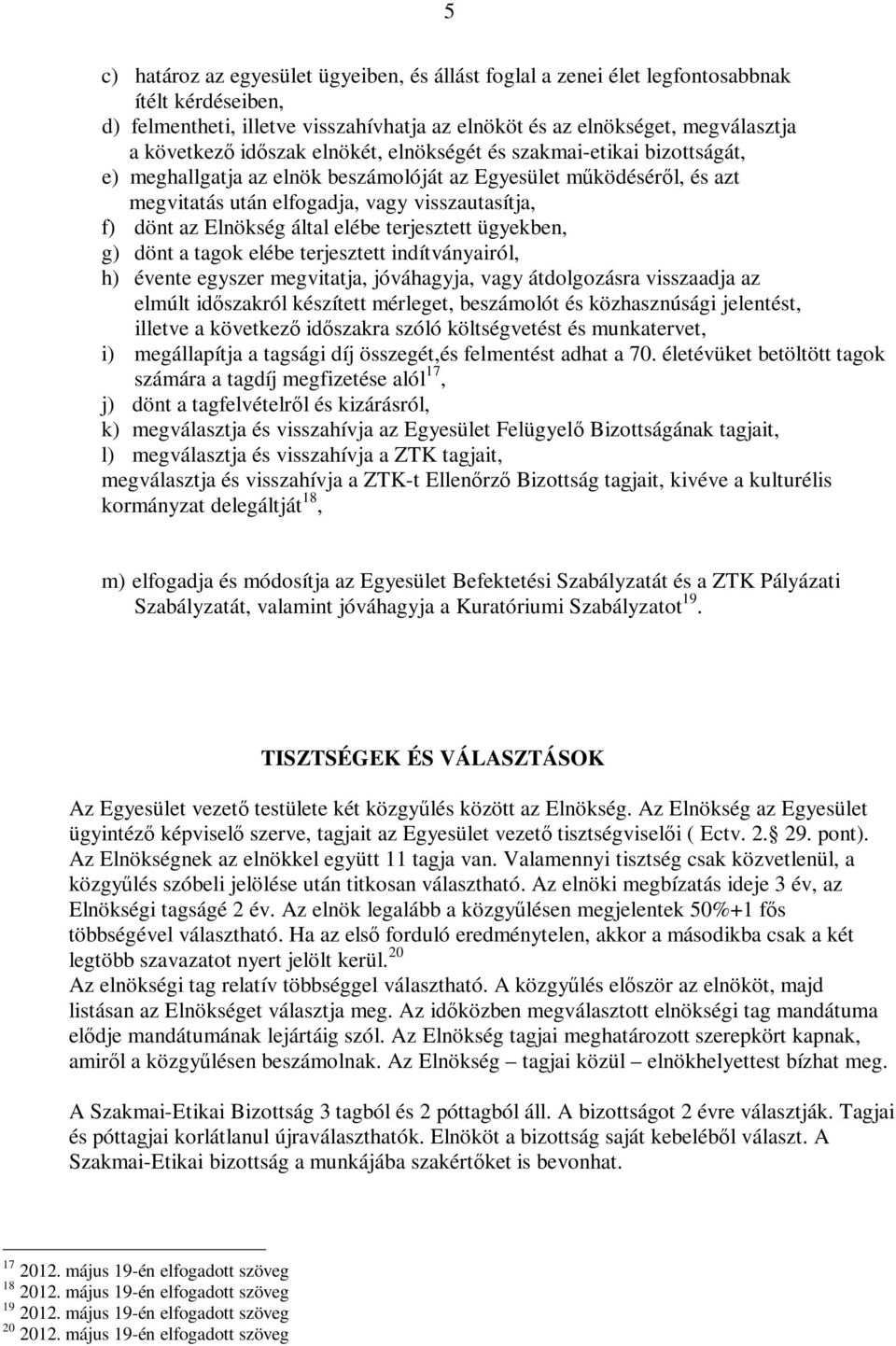 által elébe terjesztett ügyekben, g) dönt a tagok elébe terjesztett indítványairól, h) évente egyszer megvitatja, jóváhagyja, vagy átdolgozásra visszaadja az elmúlt időszakról készített mérleget,