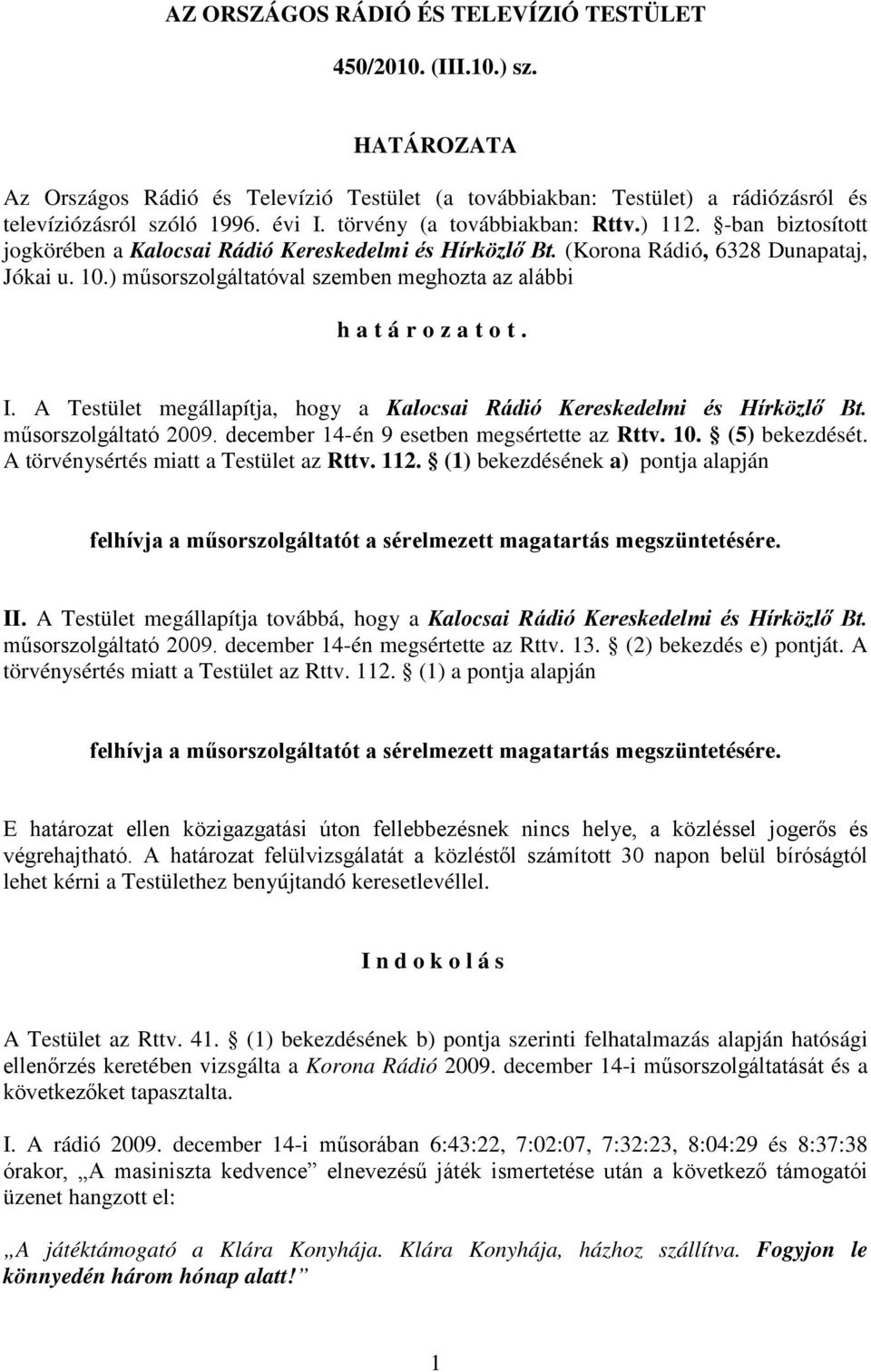 ) műsorszolgáltatóval szemben meghozta az alábbi határozatot. I. A Testület megállapítja, hogy a Kalocsai Rádió Kereskedelmi és Hírközlő Bt. műsorszolgáltató 2009.