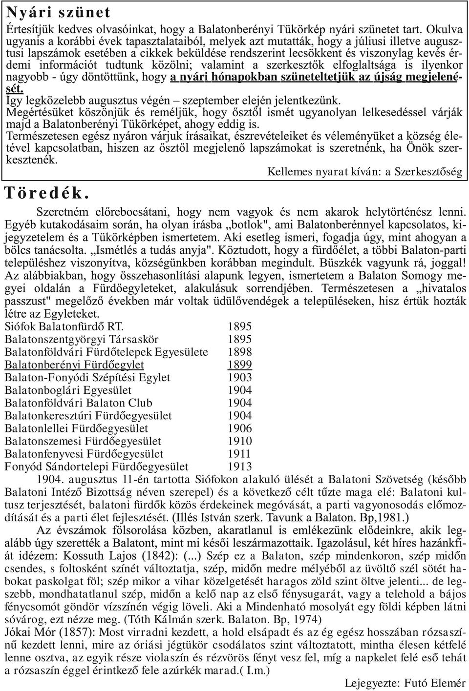 Balatonföldvári Balaton Club 1904 Balatonkeresztúri Fürdőegyesület 1904 Balatonlellei Fürdőegyesület 1906 Balatonszemesi Fürdőegyesület 1910 Balatonfenyvesi Fürdőegyesület 1911 Fonyód Sándortelepi