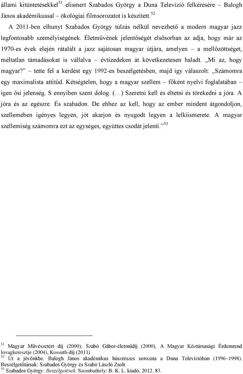 Életművének jelentőségét elsősorban az adja, hogy már az 1970-es évek elején rátalált a jazz sajátosan magyar útjára, amelyen a mellőzöttséget, méltatlan támadásokat is vállalva évtizedeken át