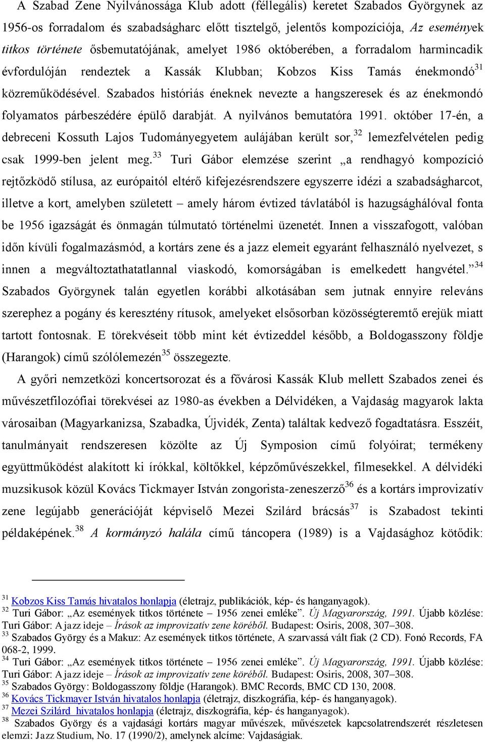 Szabados históriás éneknek nevezte a hangszeresek és az énekmondó folyamatos párbeszédére épülő darabját. A nyilvános bemutatóra 1991.