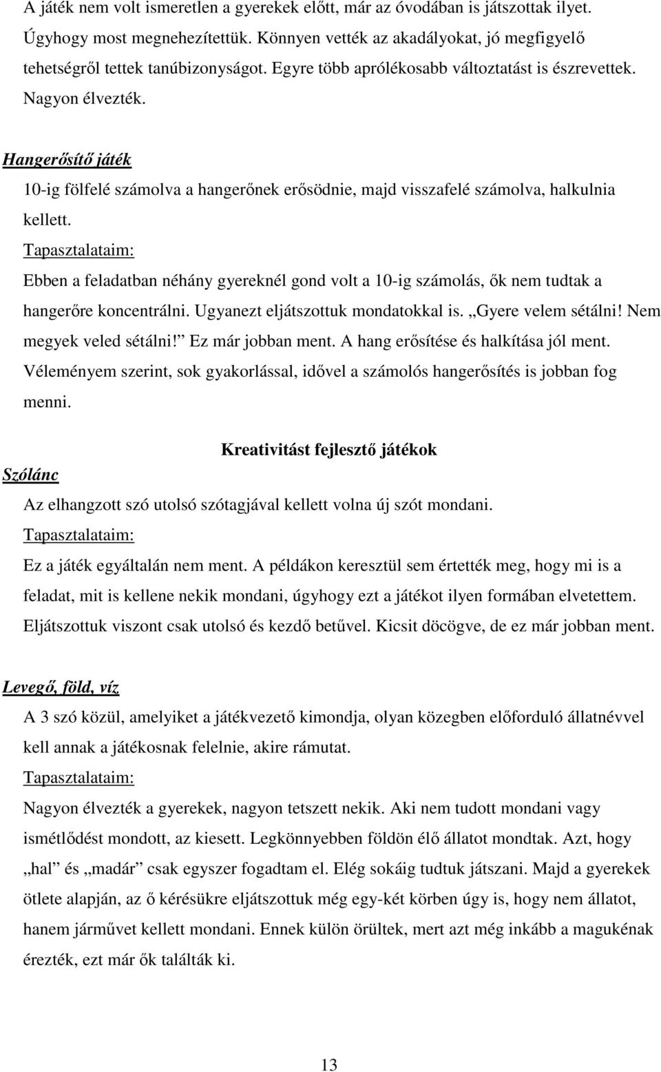 Ebben a feladatban néhány gyereknél gond volt a 10-ig számolás, ők nem tudtak a hangerőre koncentrálni. Ugyanezt eljátszottuk mondatokkal is. Gyere velem sétálni! Nem megyek veled sétálni!