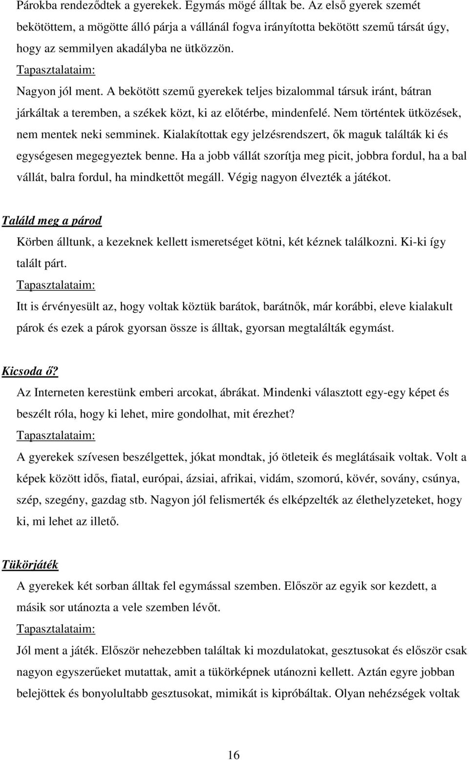 A bekötött szemű gyerekek teljes bizalommal társuk iránt, bátran járkáltak a teremben, a székek közt, ki az előtérbe, mindenfelé. Nem történtek ütközések, nem mentek neki semminek.