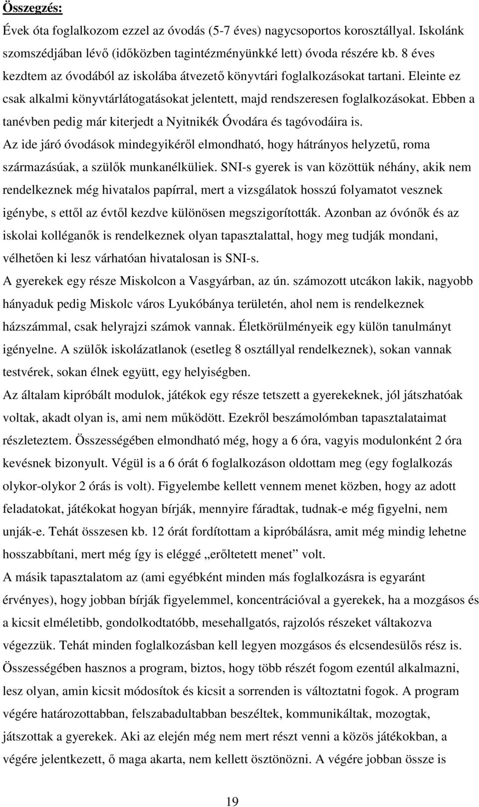 Ebben a tanévben pedig már kiterjedt a Nyitnikék Óvodára és tagóvodáira is. Az ide járó óvodások mindegyikéről elmondható, hogy hátrányos helyzetű, roma származásúak, a szülők munkanélküliek.