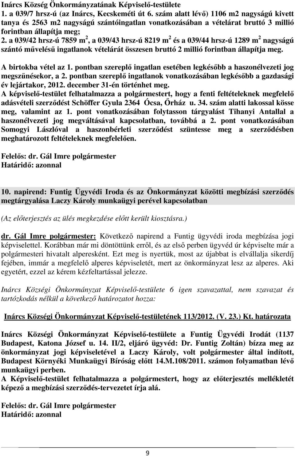 a 039/42 hrsz-ú 7859 m 2, a 039/43 hrsz-ú 8219 m 2 és a 039/44 hrsz-ú 1289 m 2 nagyságú szántó művelésű ingatlanok vételárát összesen bruttó 2 millió forintban állapítja meg. A birtokba vétel az 1.