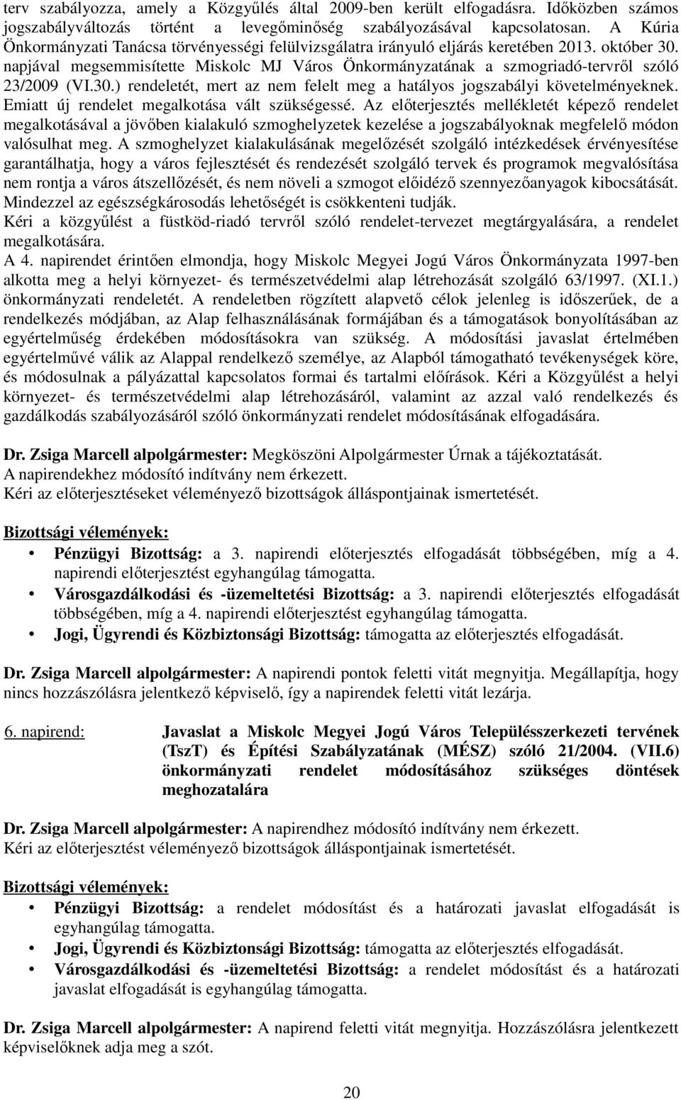 napjával megsemmisítette Miskolc MJ Város Önkormányzatának a szmogriadó-tervrıl szóló 23/2009 (VI.30.) rendeletét, mert az nem felelt meg a hatályos jogszabályi követelményeknek.