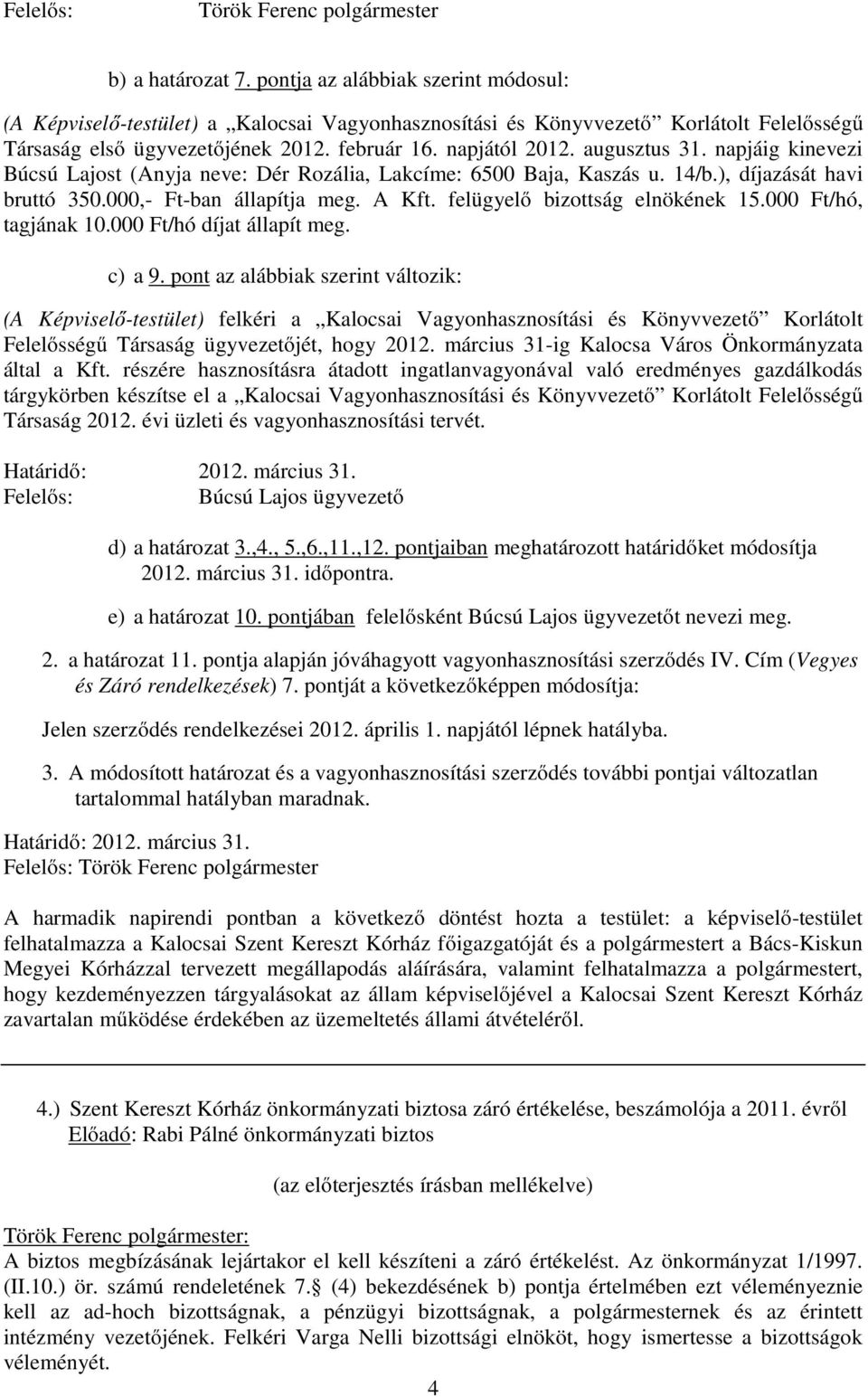 augusztus 31. napjáig kinevezi Búcsú Lajost (Anyja neve: Dér Rozália, Lakcíme: 6500 Baja, Kaszás u. 14/b.), díjazását havi bruttó 350.000,- Ft-ban állapítja meg. A Kft.