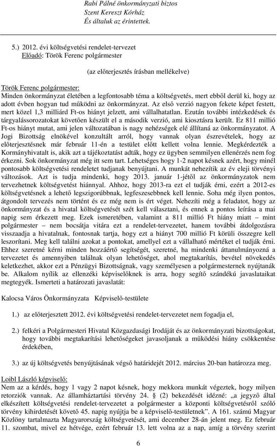 az adott évben hogyan tud működni az önkormányzat. Az első verzió nagyon fekete képet festett, mert közel 1,3 milliárd Ft-os hiányt jelzett, ami vállalhatatlan.