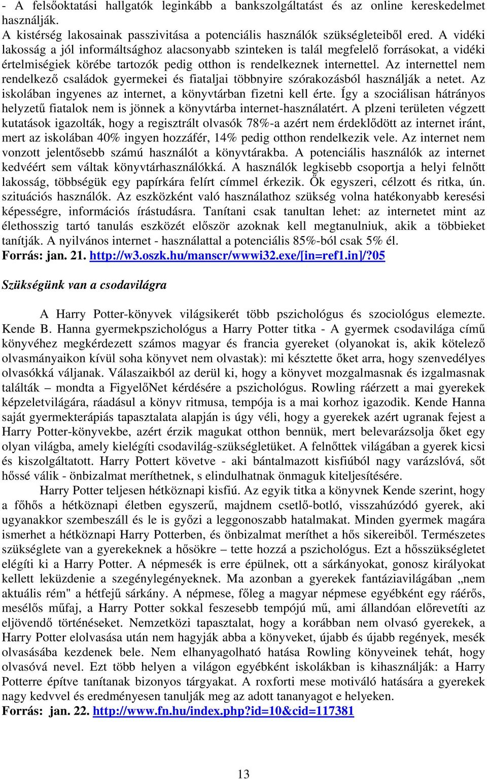 Az internettel nem rendelkez családok gyermekei és fiataljai többnyire szórakozásból használják a netet. Az iskolában ingyenes az internet, a könyvtárban fizetni kell érte.