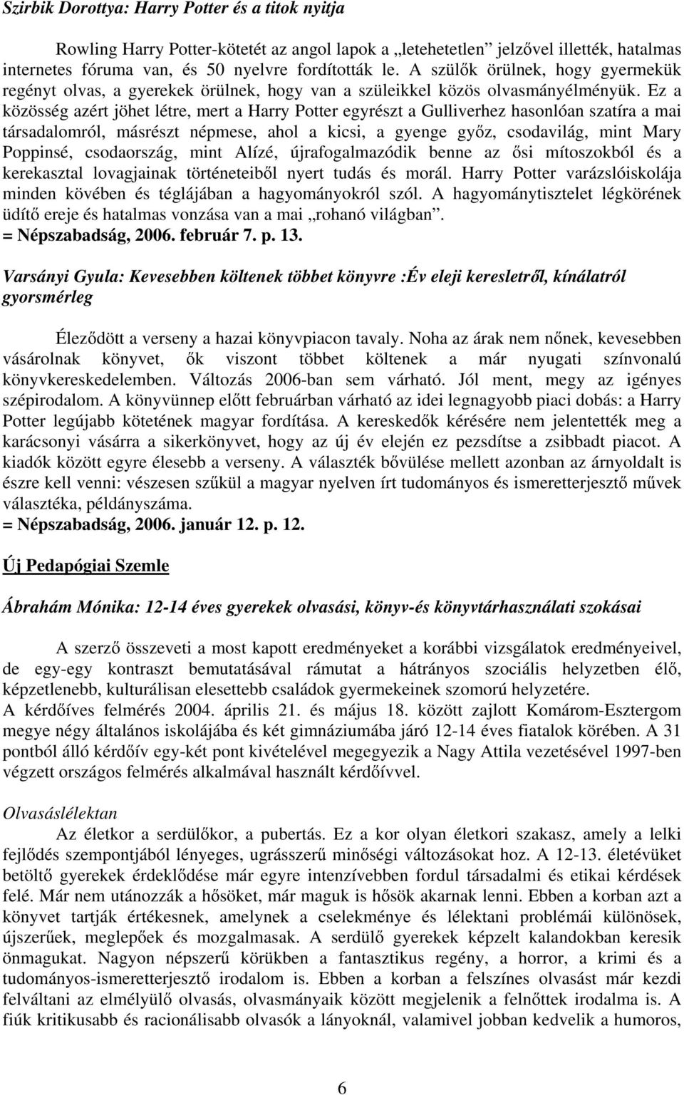 Ez a közösség azért jöhet létre, mert a Harry Potter egyrészt a Gulliverhez hasonlóan szatíra a mai társadalomról, másrészt népmese, ahol a kicsi, a gyenge gy z, csodavilág, mint Mary Poppinsé,