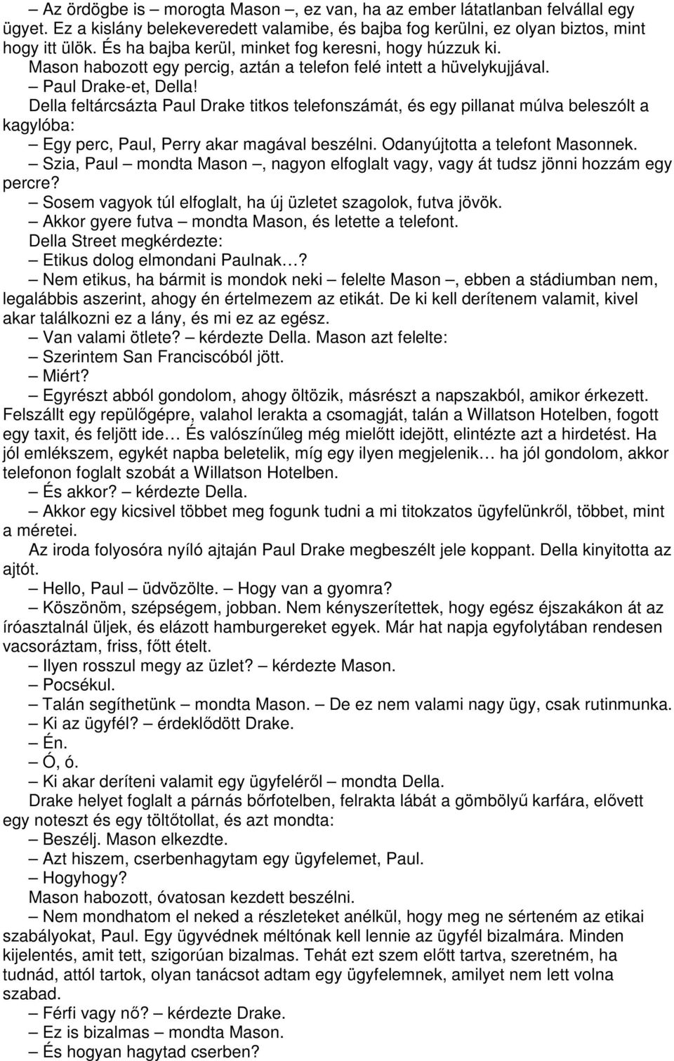 Della feltárcsázta Paul Drake titkos telefonszámát, és egy pillanat múlva beleszólt a kagylóba: Egy perc, Paul, Perry akar magával beszélni. Odanyújtotta a telefont Masonnek.