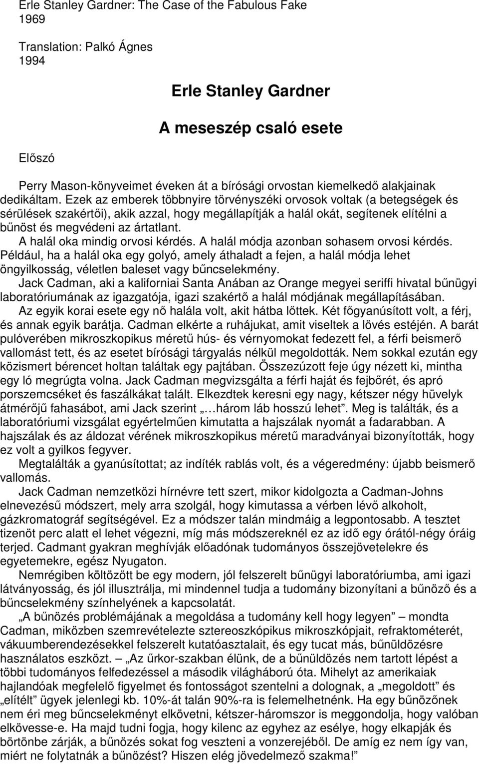 Ezek az emberek többnyire törvényszéki orvosok voltak (a betegségek és sérülések szakértıi), akik azzal, hogy megállapítják a halál okát, segítenek elítélni a bőnöst és megvédeni az ártatlant.