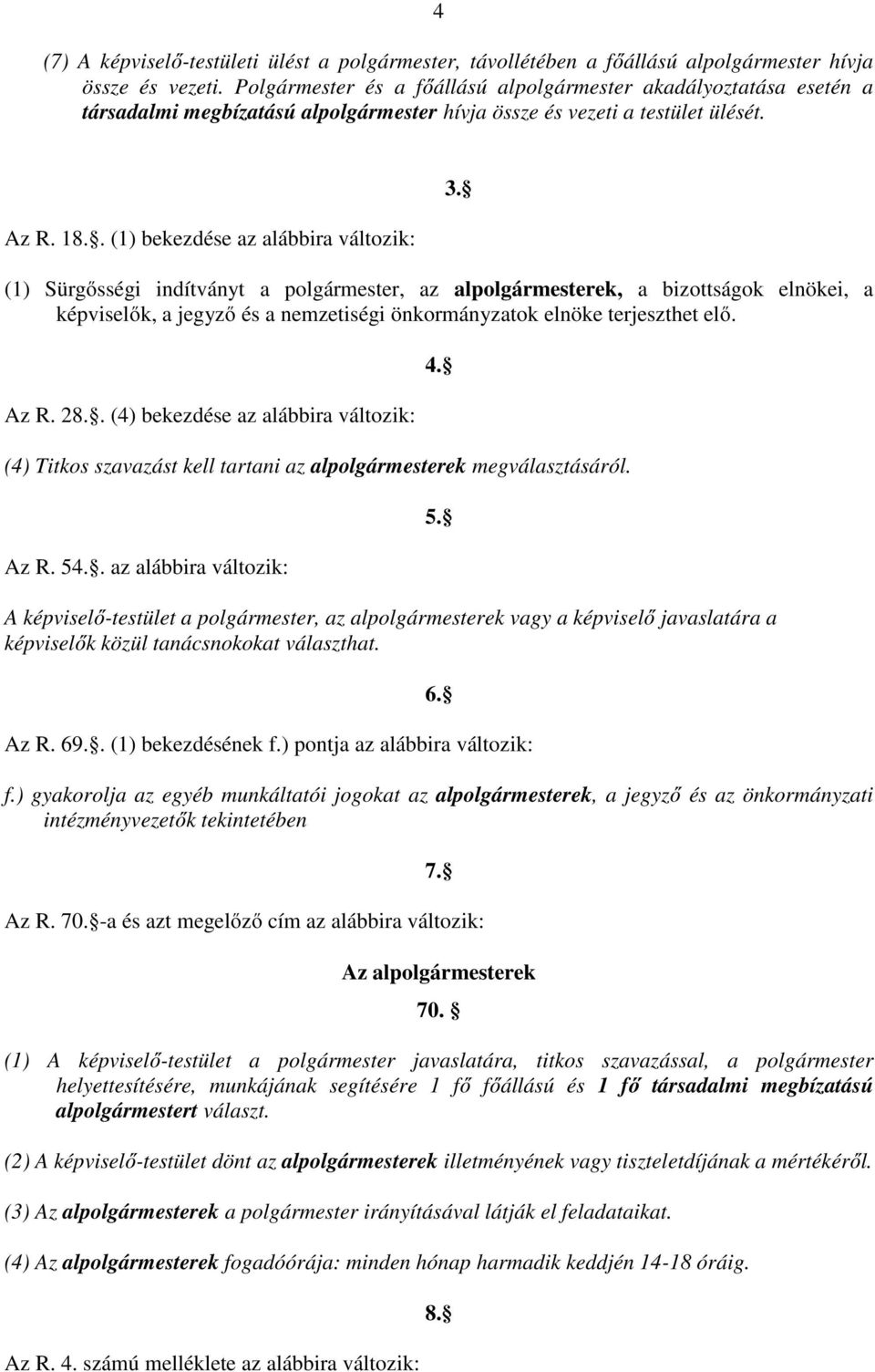 . (1) bekezdése az alábbira változik: (1) Sürgősségi indítványt a polgármester, az alpolgármesterek, a bizottságok elnökei, a képviselők, a jegyző és a nemzetiségi önkormányzatok elnöke terjeszthet