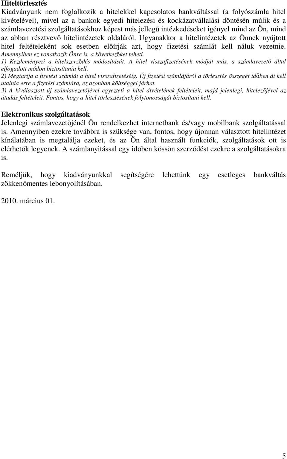 Ugyanakkor a hitelintézetek az Önnek nyújtott hitel feltételeként sok esetben elıírják azt, hogy fizetési számlát kell náluk vezetnie. Amennyiben ez vonatkozik Önre is, a következıket teheti.