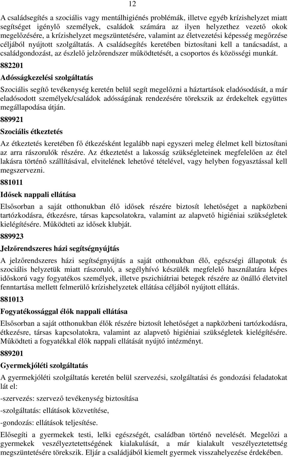 A családsegítés keretében biztosítani kell a tanácsadást, a családgondozást, az észlelő jelzőrendszer működtetését, a csoportos és közösségi munkát.