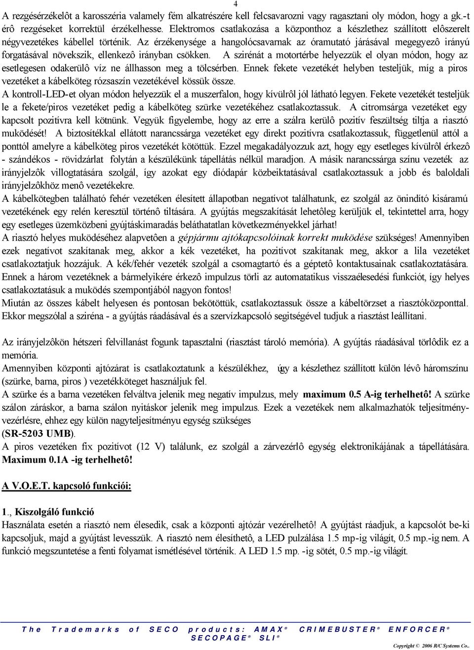 Az érzékenysége a hangolócsavarnak az óramutató járásával megegyezô irányú forgatásával növekszik, ellenkezô irányban csökken.