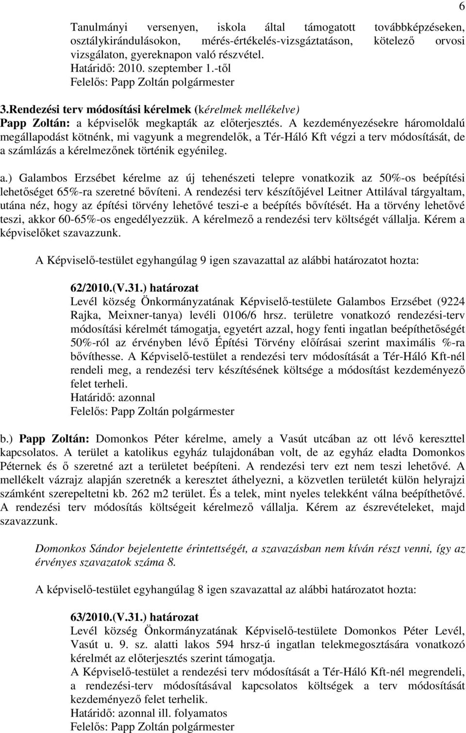 A kezdeményezésekre háromoldalú megállapodást kötnénk, mi vagyunk a megrendelık, a Tér-Háló Kft végzi a terv módosítását, de a számlázás a kérelmezınek történik egyénileg. a.) Galambos Erzsébet kérelme az új tehenészeti telepre vonatkozik az 50%-os beépítési lehetıséget 65%-ra szeretné bıvíteni.