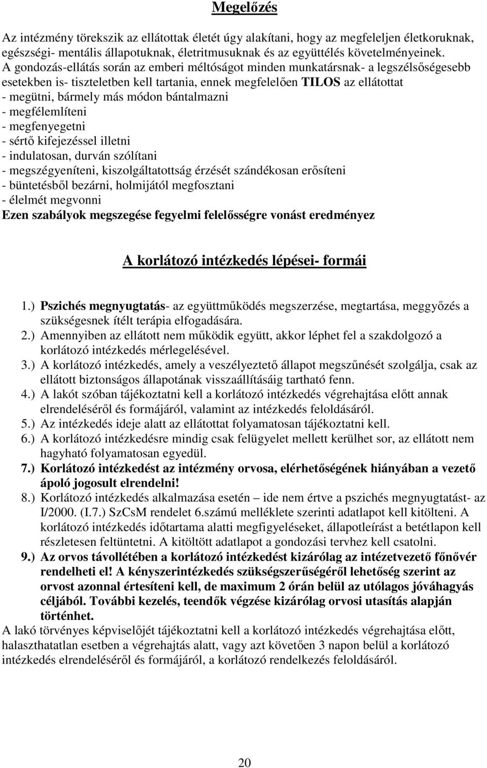 bántalmazni - megfélemlíteni - megfenyegetni - sértő kifejezéssel illetni - indulatosan, durván szólítani - megszégyeníteni, kiszolgáltatottság érzését szándékosan erősíteni - büntetésből bezárni,