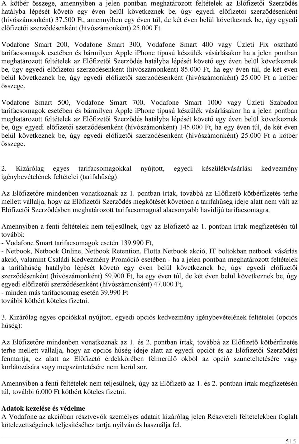 Vodafone Smart 200, Vodafone Smart 300, Vodafone Smart 400 vagy Üzleti Fix osztható tarifacsomagok esetében és bármilyen Apple iphone típusú készülék vásárlásakor ha a jelen pontban meghatározott