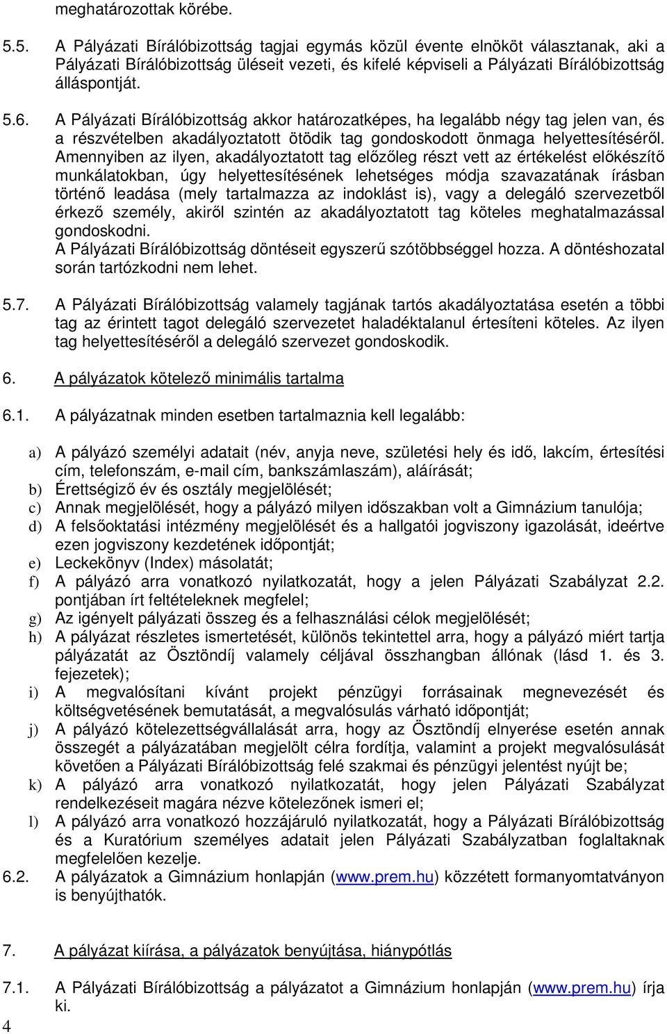 A Pályázati Bírálóbizottság akkor határozatképes, ha legalább négy tag jelen van, és a részvételben akadályoztatott ötödik tag gondoskodott önmaga helyettesítéséről.